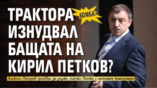 БОМБА: Трактора изнудвал бащата на Кирил Петков?